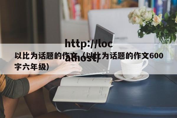 以比为话题的作文（以比为话题的作文600字六年级）